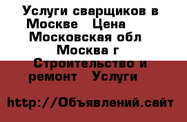 Услуги сварщиков в Москве › Цена ­ 1 - Московская обл., Москва г. Строительство и ремонт » Услуги   